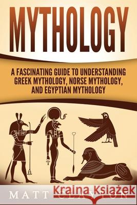 Mythology: A Fascinating Guide to Understanding Greek Mythology, Norse Mythology, and Egyptian Mythology Matt Clayton 9781973986621 Createspace Independent Publishing Platform - książka