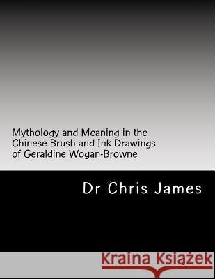 Mythology and Meaning in the Chinese Brush and Ink Drawings of Geraldine Wogan-Browne Dr Chris James 9781532746772 Createspace Independent Publishing Platform - książka