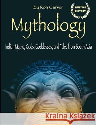 Mythology: Indian Myths, Gods, Goddesses, and Tales from South Asia Ron Carver 9781704599748 Independently Published - książka