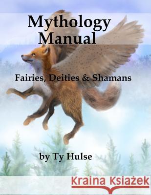 Mythology Manual: Fairies, Deities, and Shamans Ty Hulse 9781718630789 Createspace Independent Publishing Platform - książka