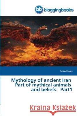 Mythology of ancient Iran Part of mythical animals and beliefs. Part1 Farshid Haghi 9786202476539 Bloggingbooks - książka