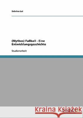 (Mythos) Fußball - Eine Entwicklungsgeschichte Sabrina Loi 9783638807470 Grin Verlag - książka