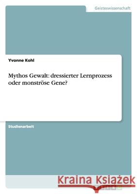 Mythos Gewalt : dressierter Lernprozess oder monstroese Gene? Yvonne Kohl 9783640581801 Grin Verlag - książka