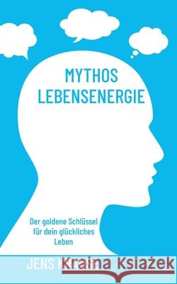 Mythos Lebensenergie: Der goldene Schl?ssel f?r dein gl?ckliches Leben Jens Krause 9783819208201 Bod - Books on Demand - książka