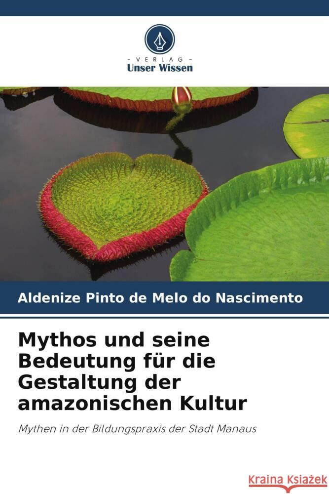 Mythos und seine Bedeutung f?r die Gestaltung der amazonischen Kultur Aldenize Pint 9786208613761 Verlag Unser Wissen - książka