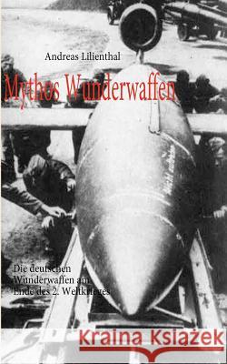 Mythos Wunderwaffen: Die deutschen Wunderwaffen am Ende des 2. Weltkrieges Lilienthal, Andreas 9783837067835 Books on Demand - książka