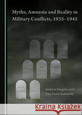 Myths, Amnesia and Reality in Military Conflicts, 1935-1945 Andrew Sangster Pier Paolo Battistelli 9781443899314 Cambridge Scholars Publishing - książka