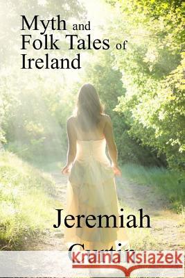 Myths and Folk Tales of Ireland Jeremiah Curtin 9781547272655 Createspace Independent Publishing Platform - książka