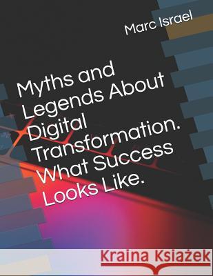 Myths and Legends About Digital Transformation. What Success Looks Like. Marc Israel 9781080734221 Independently Published - książka