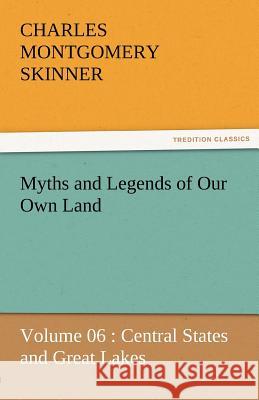 Myths and Legends of Our Own Land - Volume 06: Central States and Great Lakes Charles M Skinner 9783842463707 Tredition Classics - książka