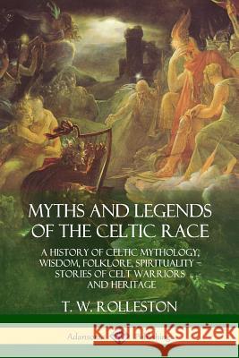 Myths and Legends of the Celtic Race: A History of Celtic Mythology, Wisdom, Folklore, Spirituality - Stories of Celt Warriors and Heritage T. W. Rolleston 9781387939794 Lulu.com - książka