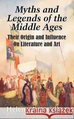 Myths and Legends of the Middle Ages: Their Origin and Influence On Literature and Art Guerber, Helene a. 9781410206077 University Press of the Pacific - książka