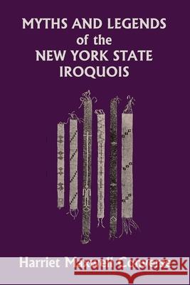 Myths and Legends of the New York State Iroquois (Yesterday's Classics) Harriet Maxwell Converse 9781633342415 Yesterday's Classics - książka