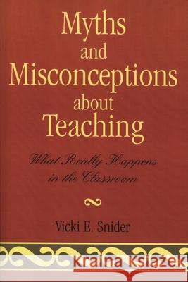 Myths and Misconceptions about Teaching: What Really Happens in the Classroom Snider, Vicki 9781578863457 Rowman & Littlefield Education - książka