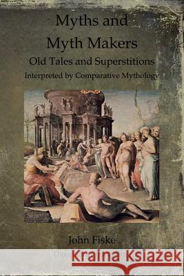 Myths and Myth Makers: Old Tales and Superstitions Interpreted by Comparative Mythology John Fiske 9781468023077 Createspace - książka