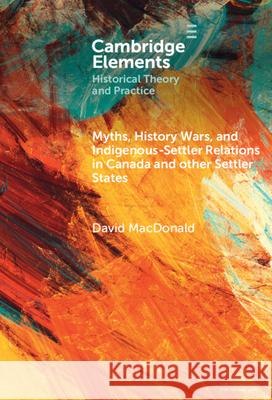 Myths, History Wars, and Indigenous-Settler Relations in Canada and Other Settler States David Bruce Amichand (University of Guelph) MacDonald 9781009714211 Cambridge University Press - książka