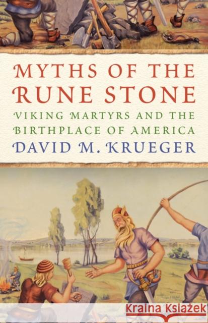 Myths of the Rune Stone: Viking Martyrs and the Birthplace of America David M. Krueger 9780816696918 University of Minnesota Press - książka