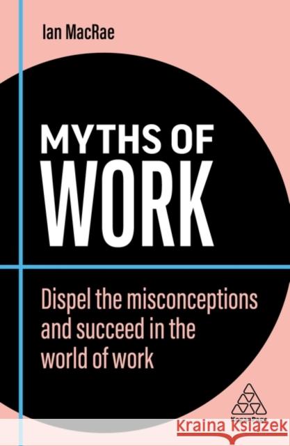 Myths of Work: Dispel the Misconceptions and Succeed in the World of Work Ian MacRae 9781398608603 Kogan Page - książka