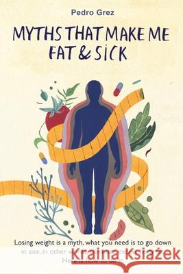 MythsThat Make Me Fat & Sick: Losing weight is a myth. What you need is to go downsizes, in other words, eliminate excess body fat. Here is how to d Marisol Alvarez Brigitte Leisinger Pedro J. Grez 9781703092103 Independently Published - książka