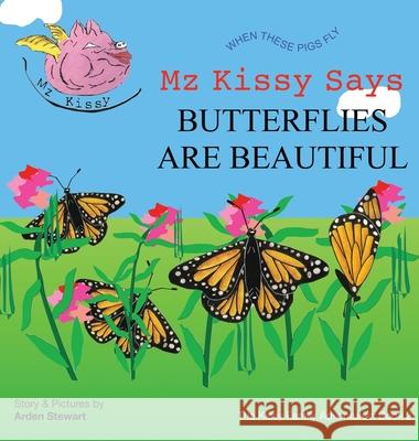 Mz Kissy Says Butterflies Are Beautiful: When These Pigs Fly Arden Stewart Arden Stewart 9781737981732 Arden Stewart - książka
