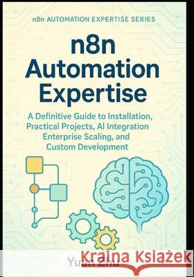 n8n Automation Expertise: A Definitive Guide to Installation, Practical Projects, AI Integration, Enterprise Scaling, and Custom Development Zhu, Yuan 9798290160726 Independently Published - książka