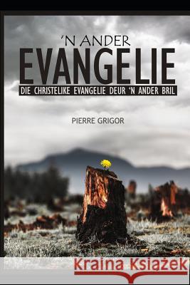 'n Ander Evangelie: Die Christelike Evangelie Deur 'n Ander Bril Sandra Grigor Pierre Grigor 9781791848415 Independently Published - książka