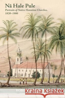 Nā Hale Pule: Portraits of Native Hawaiian Churches, 1820-1900 Robert Benedetto 9780824892104 University of Hawaii Press - książka