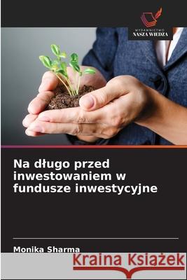 Na dlugo przed inwestowaniem w fundusze inwestycyjne Sharma, Monika 9786209362460 Wydawnictwo Nasza Wiedza - książka