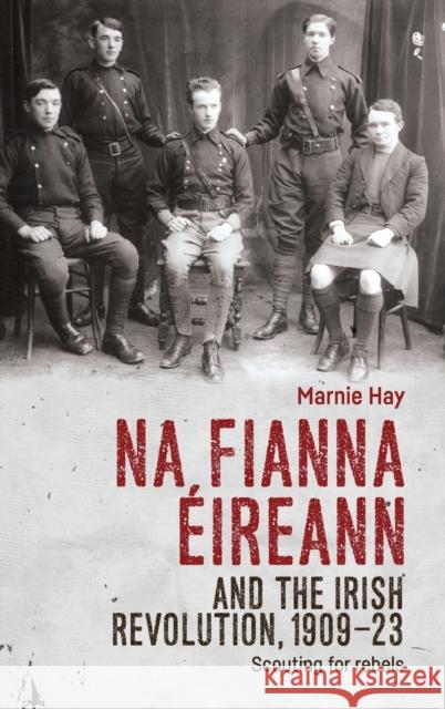 Na Fianna Éireann and the Irish Revolution, 1909-23: Scouting for Rebels Hay, Marnie 9780719096839 Manchester University Press - książka