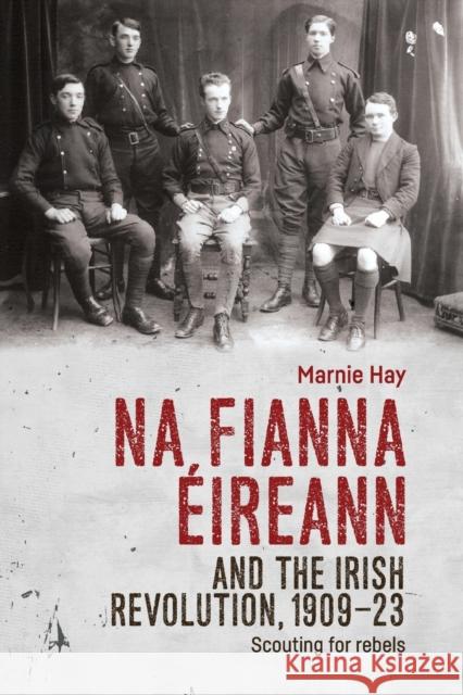 Na Fianna Éireann and the Irish Revolution, 1909-23: Scouting for Rebels Hay, Marnie 9781526156129 Manchester University Press - książka