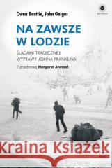 Na zawsze w lodzie. Śladami tragicznej wyprawy.. Owen Beattie, John Geiger, Margaret Atwood, Aleks 9788323349877 bo.wiem - książka