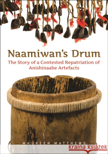 Naamiwan's Drum: The Story of a Contested Repatriation of Anishinaabe Artefacts Maureen Matthews 9781442628267 University of Toronto Press - książka