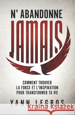 N'Abandonne JAMAIS: Comment Trouver La Force Et L'inspiration Pour Transformer Ta Vie Yann Legros 9782956582700 Afnil - książka