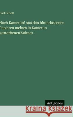 Nach Kamerun! Aus den hinterlassenen Papieren meines in Kamerun gestorbenen Sohnes Carl Scholl 9783563968338 Antigonos Verlag - książka