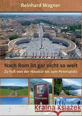 Nach Rom ist gar nicht so weit: Eine Pilgerreise zu Fuß von der Haustür bis zum Petersplatz Reinhard Wagner 9783738602029 Books on Demand - książka