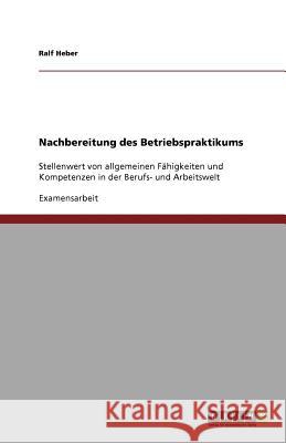 Nachbereitung des Betriebspraktikums : Stellenwert von allgemeinen Fähigkeiten und Kompetenzen in der Berufs- und Arbeitswelt Ralf Heber 9783640778300 Grin Verlag - książka