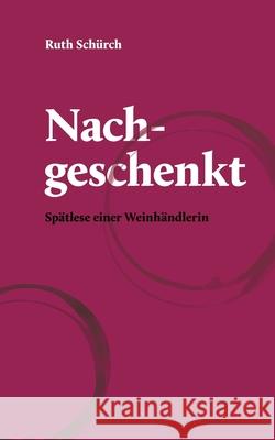 Nachgeschenkt.: Sp?tlese einer Weinh?ndlerin Ruth Sch?rch 9783758370526 Bod - Books on Demand - książka