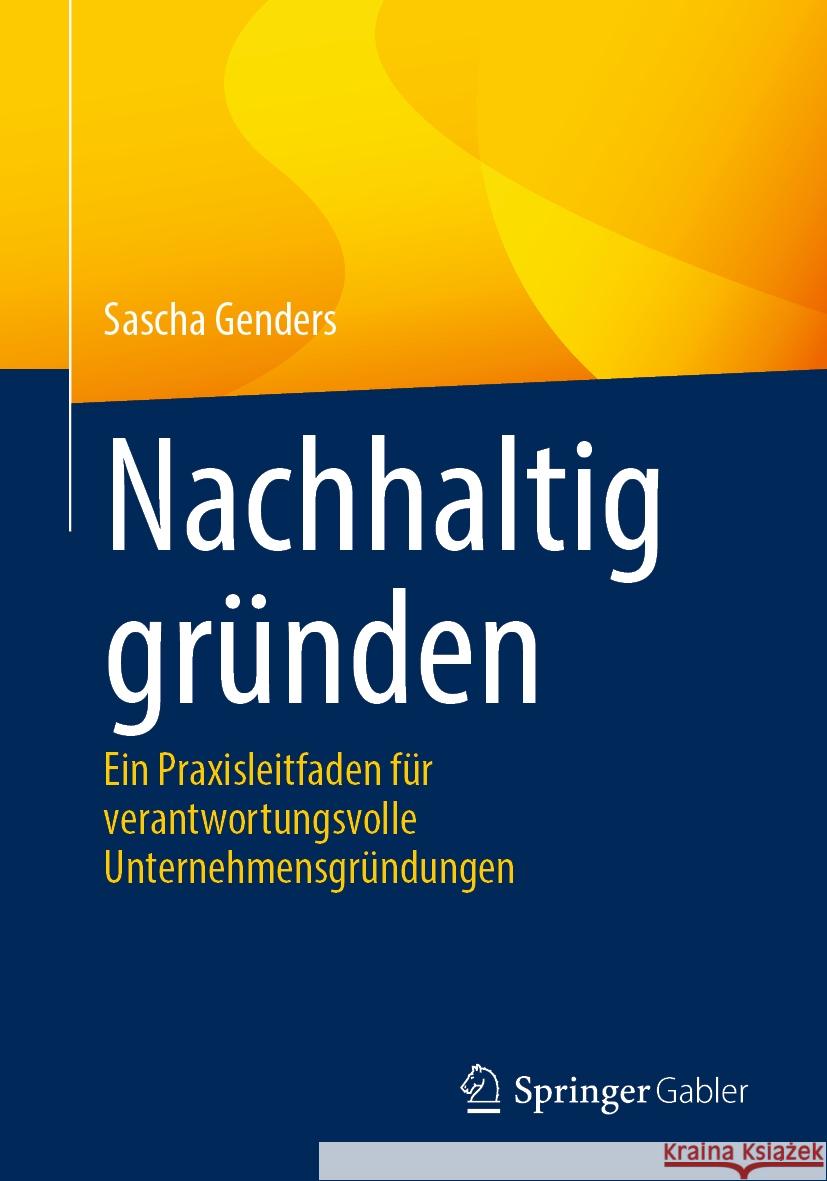 Nachhaltig Gr?nden: Ein Praxisleitfaden F?r Verantwortungsvolle Unternehmensgr?ndungen Sascha Genders 9783662706916 Springer Gabler - książka