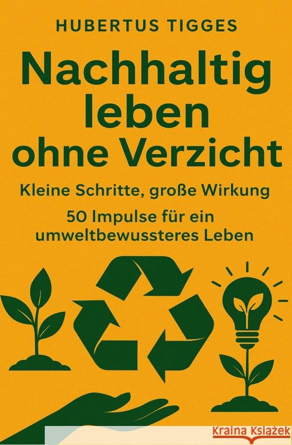 Nachhaltig leben ohne Verzicht: Kleine Schritte, große Wirkung. 50 Impulse für ein umweltbewussteres Leben Tigges, Hubertus 9783565058488 epubli - książka