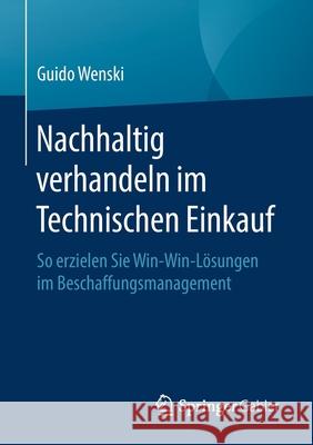 Nachhaltig Verhandeln Im Technischen Einkauf: So Erzielen Sie Win-Win-Lösungen Im Beschaffungsmanagement Wenski, Guido 9783658304386 Springer Gabler - książka