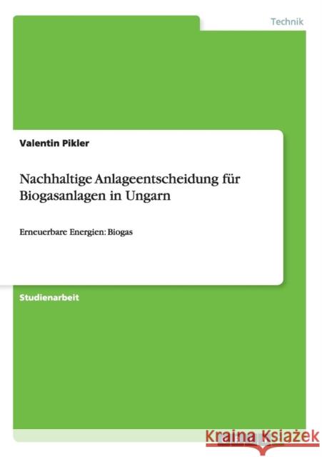 Nachhaltige Anlageentscheidung für Biogasanlagen in Ungarn: Erneuerbare Energien: Biogas Pikler, Valentin 9783656871668 Grin Verlag Gmbh - książka