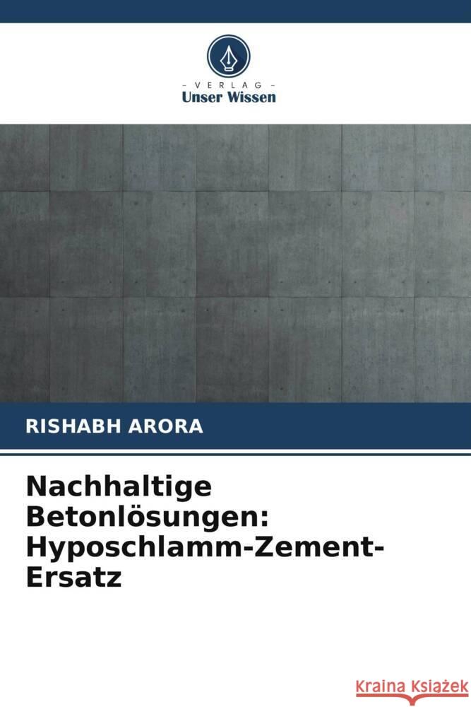 Nachhaltige Betonl?sungen: Hyposchlamm-Zement-Ersatz Rishabh Arora 9786207347643 Verlag Unser Wissen - książka