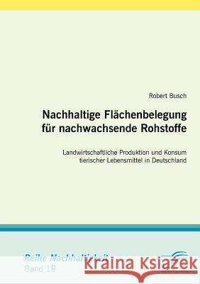 Nachhaltige Flächenbelegung für nachwachsende Rohstoffe: Landwirtschaftliche Produktion und Konsum tierischer Lebensmittel in Deutschland Busch, Robert 9783836666954 Diplomica - książka