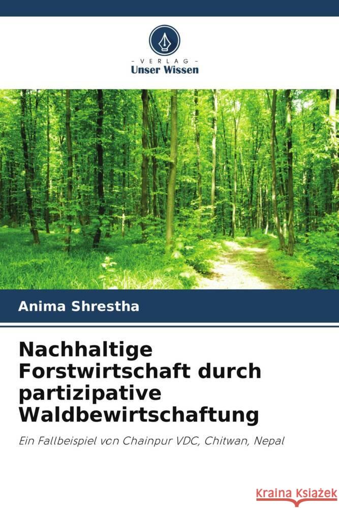 Nachhaltige Forstwirtschaft durch partizipative Waldbewirtschaftung Shrestha, Anima 9786208243364 Verlag Unser Wissen - książka