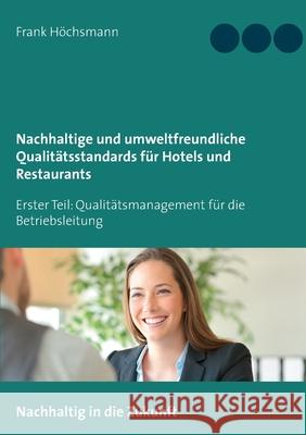 Nachhaltige und umweltfreundliche Qualitätsstandards für Hotels und Restaurants: Erster Teil: Qualitätsmanagement für die Betriebsleitung Frank Höchsmann 9783754325759 Books on Demand - książka