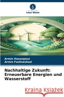 Nachhaltige Zukunft: Erneuerbare Energien und Wasserstoff Hasanpour, Armin, Fazlinezhad, Armin 9786209070938 Verlag Unser Wissen - książka