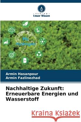 Nachhaltige Zukunft: Erneuerbare Energien und Wasserstoff Hasanpour, Armin, Fazlinezhad, Armin 9786209205064 Verlag Unser Wissen - książka
