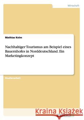 Nachhaltiger Tourismus am Beispiel eines Bauernhofes in Norddeutschland. Ein Marketingkonzept Mathias Kelm   9783656838906 Grin Verlag Gmbh - książka