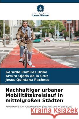 Nachhaltiger urbaner Mobilitatskreislauf in mittelgrossen Stadten Gerardo Ramirez Uribe Arturo Ojeda de la Cruz Jesus Quintana Pacheco 9786205948187 Verlag Unser Wissen - książka