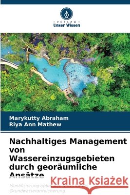 Nachhaltiges Management von Wassereinzugsgebieten durch geor?umliche Ans?tze Marykutty Abraham Riya Ann Mathew 9786209459962 Verlag Unser Wissen - książka